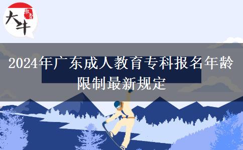 2024年廣東成人教育?？茍?bào)名年齡限制最新規(guī)定