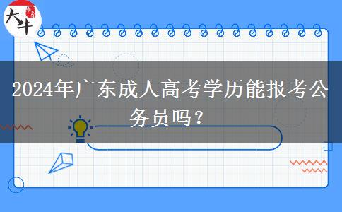 2024年廣東成人高考學(xué)歷能報(bào)考公務(wù)員嗎？