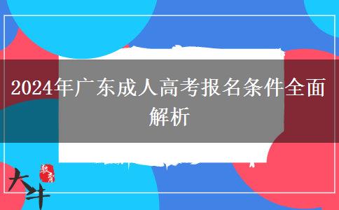 2024年廣東成人高考報名條件全面解析 2024年廣東成人高考報名條件全面解析