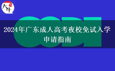 2024年廣東成人高考夜校免試入學申請指南 2024年廣東成人高考夜校免試入學申請指南