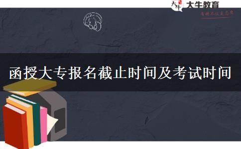 函授大專報(bào)名截止時(shí)間及考試時(shí)間