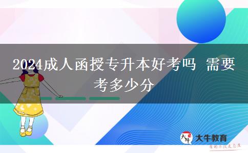 2024成人函授專(zhuān)升本好考嗎 需要考多少分