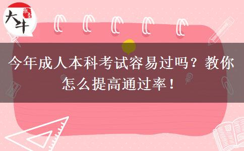 今年成人本科考試容易過(guò)嗎？教你怎么提高通過(guò)率！