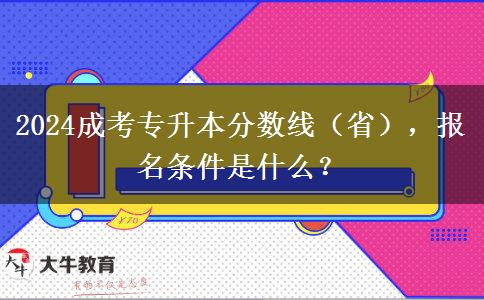 2024成考專升本分?jǐn)?shù)線（省），報(bào)名條件是什么？