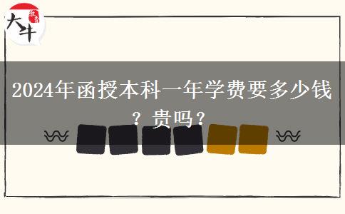 2024年函授本科一年學(xué)費(fèi)要多少錢(qián)？貴嗎？
