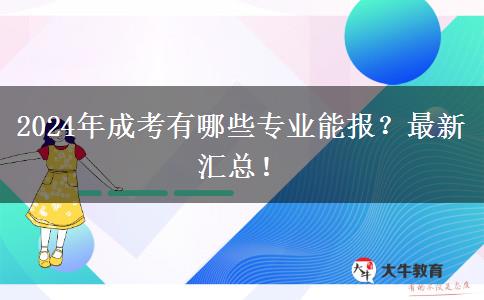 2024年成考有哪些專業(yè)能報(bào)？最新匯總！