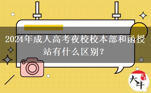 2024年成人高考夜校校本部和函授站有什么區(qū)別？