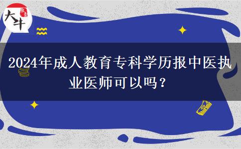 2024年成人教育專科學(xué)歷報(bào)中醫(yī)執(zhí)業(yè)醫(yī)師可以嗎？