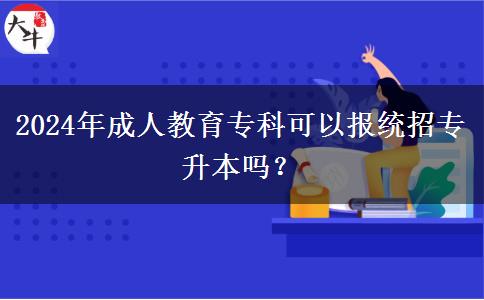 2024年成人教育?？瓶梢詧蠼y(tǒng)招專升本嗎？