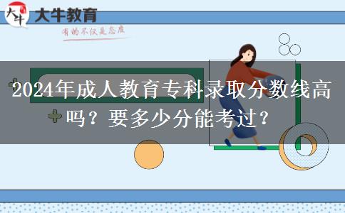 2024年成人教育專科錄取分?jǐn)?shù)線高嗎？要多少分能考過？