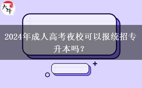 2024年成人高考夜?？梢詧?bào)統(tǒng)招專升本嗎？