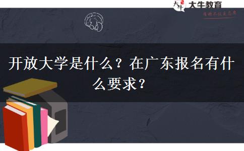 開放大學(xué)是什么？在廣東報(bào)名有什么要求？