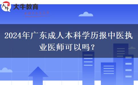 2024年廣東成人本科學(xué)歷報(bào)中醫(yī)執(zhí)業(yè)醫(yī)師可以嗎？