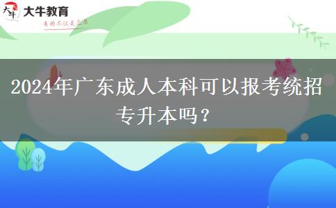 2024年廣東成人本科可以報考統(tǒng)招專升本嗎？