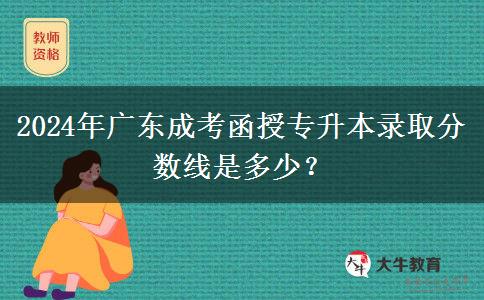 2024年廣東成考函授專升本錄取分數(shù)線是多少？
