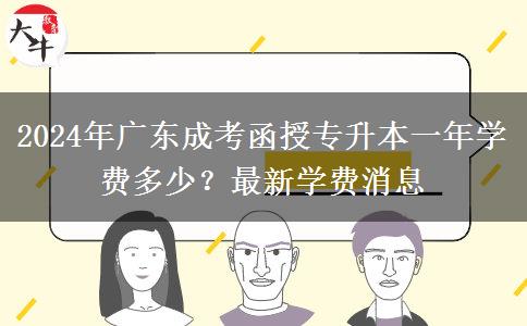2024年廣東成考函授專升本一年學費多少？最新學費消息