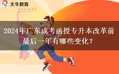 2024年廣東成考函授專升本改革前最后一年有哪些變化？