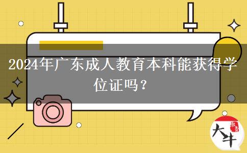 2024年廣東成人教育本科能獲得學(xué)位證嗎？