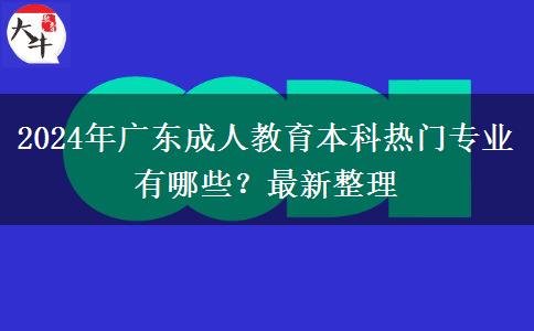 2024年廣東成人教育本科熱門專業(yè)有哪些？最新整理