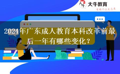 2024年廣東成人教育本科改革前最后一年有哪些變化？