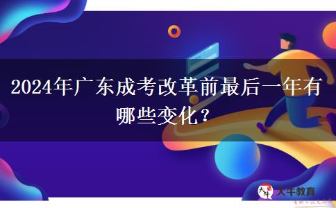 2024年廣東成考改革前最后一年有哪些變化？
