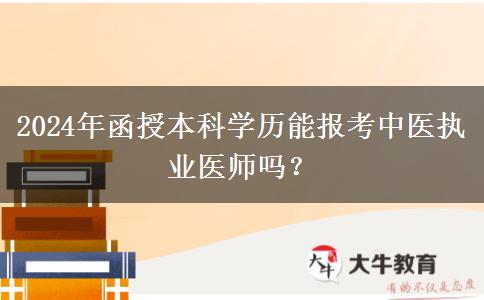 2024年函授本科學(xué)歷能報考中醫(yī)執(zhí)業(yè)醫(yī)師嗎？