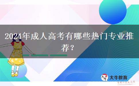 2024年成人高考有哪些熱門專業(yè)推薦？
