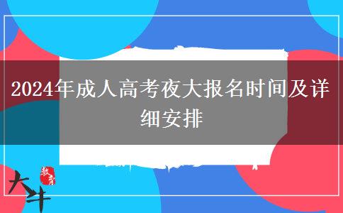2024年成人高考夜大報(bào)名時(shí)間及詳細(xì)安排 2024年成人高考夜大報(bào)名時(shí)間及詳細(xì)安排