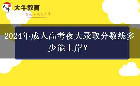2024年成人高考夜大錄取分?jǐn)?shù)線多少能上岸？