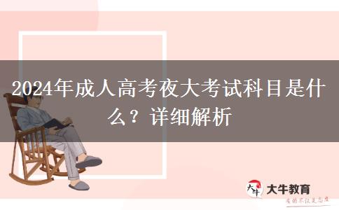 2024年成人高考夜大考試科目是什么？詳細解析