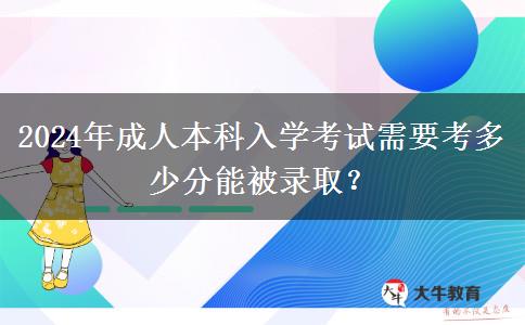 2024年成人本科入學考試需要考多少分能被錄取？