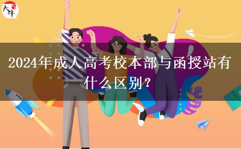 2024年成人高考校本部與函授站有什么區(qū)別？