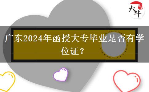 廣東2024年函授大專畢業(yè)是否有學位證？