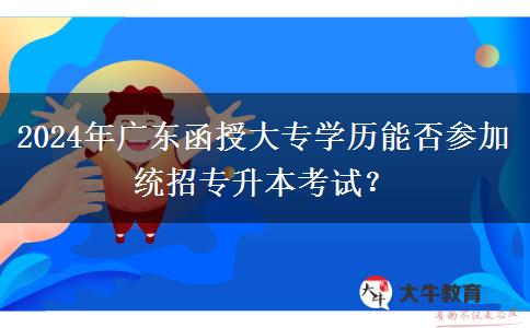 2024年廣東函授大專學歷能否參加統(tǒng)招專升本考試？