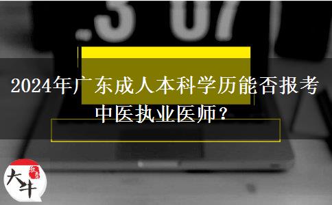 2024年廣東成人本科學(xué)歷能否報(bào)考中醫(yī)執(zhí)業(yè)醫(yī)師？