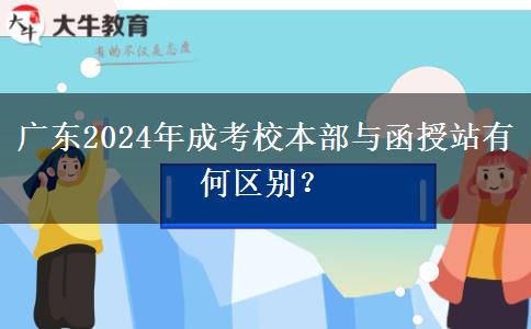 廣東2024年成考校本部與函授站有何區(qū)別？