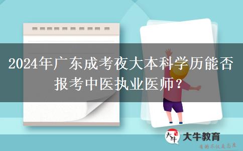 2024年廣東成考夜大本科學(xué)歷能否報(bào)考中醫(yī)執(zhí)業(yè)醫(yī)師？