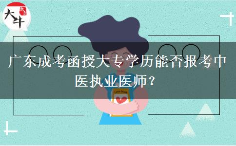 廣東成考函授大專學(xué)歷能否報考中醫(yī)執(zhí)業(yè)醫(yī)師？