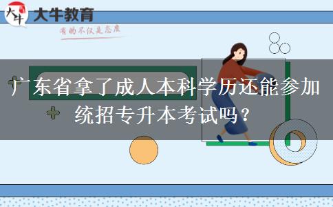 廣東省拿了成人本科學(xué)歷還能參加統(tǒng)招專升本考試嗎？