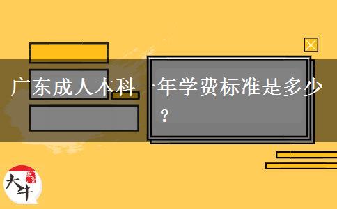廣東成人本科一年學(xué)費(fèi)標(biāo)準(zhǔn)是多少？