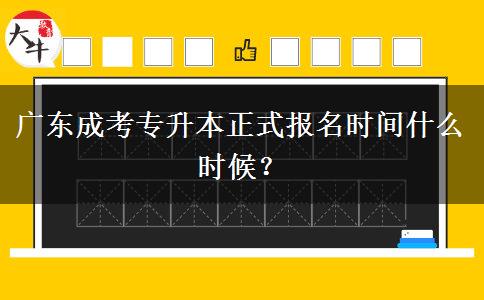 廣東成考專升本正式報名時間什么時候？