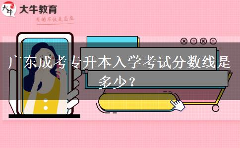 廣東成考專升本入學考試分數(shù)線是多少？