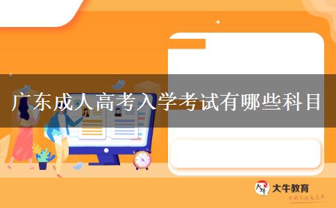 廣東成人高考入學(xué)考試有哪些科目 廣東成人高考入學(xué)考試有哪些科目
