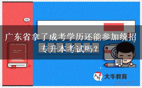 廣東省拿了成考學(xué)歷還能參加統(tǒng)招專升本考試嗎？