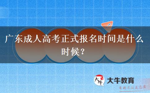 廣東成人高考正式報(bào)名時(shí)間是什么時(shí)候？