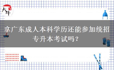 拿廣東成人本科學歷還能參加統(tǒng)招專升本考試嗎？