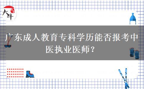 廣東成人教育?？茖W(xué)歷能否報考中醫(yī)執(zhí)業(yè)醫(yī)師？