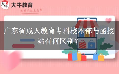 廣東省成人教育?？菩１静颗c函授站有何區(qū)別？
