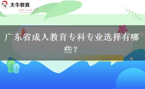 廣東省成人教育專科專業(yè)選擇有哪些？