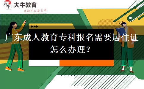 廣東成人教育?？茍?bào)名需要居住證怎么辦理？